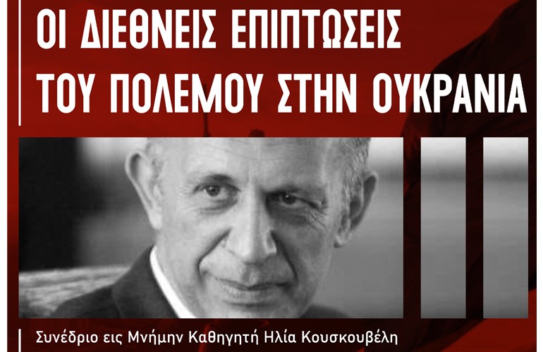 «Εις Μνήμην Καθηγητή Ηλία Κουσκουβέλη» – Διεθνές Συνέδριο για τις Διεθνείς Επιπτώσεις του Πολέμου στην Ουκρανία, 20 και 21 Οκτωβρίου 2022